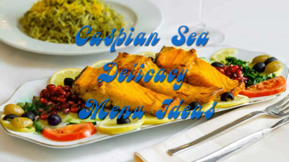 Caspian Sea Delicacy Menu Ideas